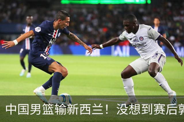 中国男篮输新西兰！没想到赛后郭士强这么说，三大后卫坑惨全队