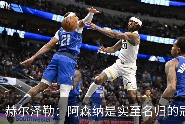 赫尔泽勒：阿森纳是实至名归的冠军，他们可能有英格兰最强阵容