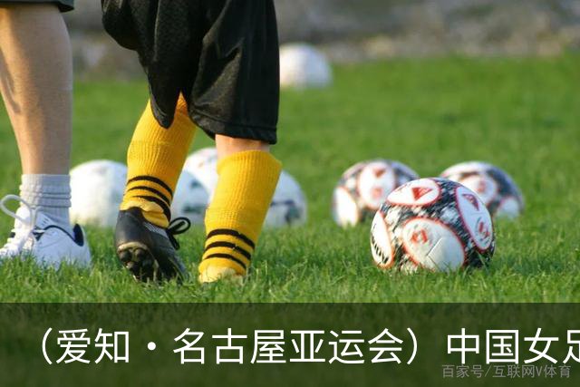 （爱知·名古屋亚运会）中国女足1:1战平乌兹别克斯坦 无缘延续交锋全胜纪录