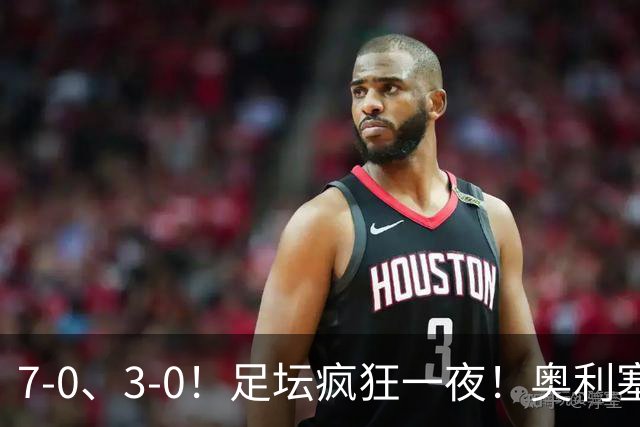 7-0、3-0！足坛疯狂一夜！奥利塞戴帽凯恩百球！切尔西爆大冷！